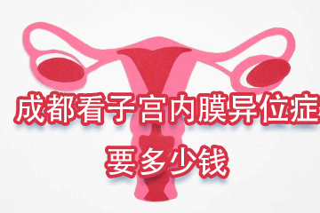 成都看子宫内膜异位症要多少钱(几千到上万元)